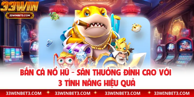 Bắn Cá Nổ Hũ - Săn Thưởng Đỉnh Cao Với 3 Tính Năng Hiệu Quả