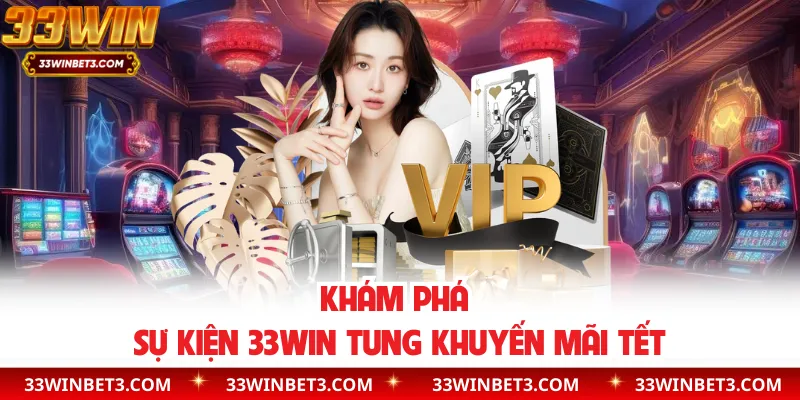 Khám phá sự kiện 33WIN tung khuyến mãi Tết