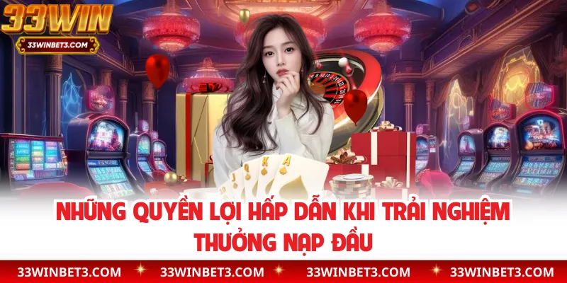 Những quyền lợi hấp dẫn khi trải nghiệm thưởng nạp đầu