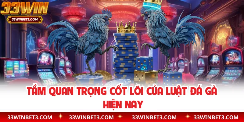 Tầm quan trọng cốt lõi của luật đá gà hiện nay